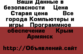 Ваши Данные в безопасности  › Цена ­ 1 › Старая цена ­ 1 - Все города Компьютеры и игры » Программное обеспечение   . Крым,Армянск